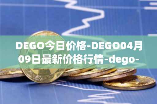 DEGO今日价格-DEGO04月09日最新价格行情-dego-finance最新走势消息