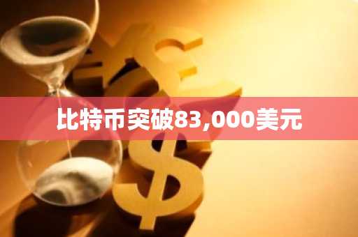比特币突破83,000美元