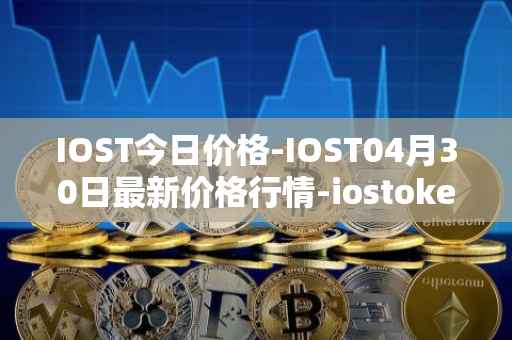 IOST今日价格-IOST04月30日最新价格行情-iostoken最新走势消息