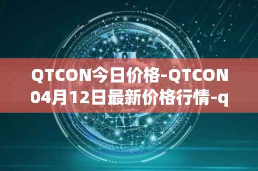 QTCON今日价格-QTCON04月12日最新价格行情-qtcon最新走势消息