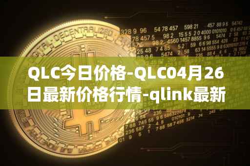 QLC今日价格-QLC04月26日最新价格行情-qlink最新走势消息