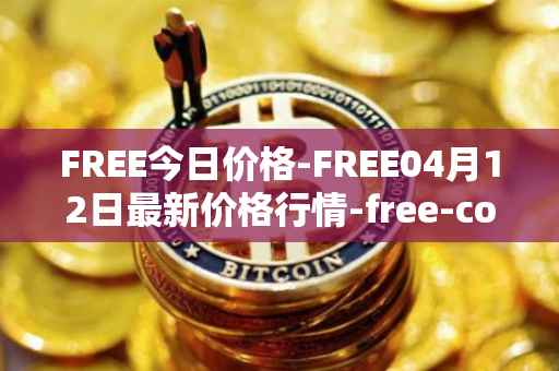 FREE今日价格-FREE04月12日最新价格行情-free-coin最新走势消息