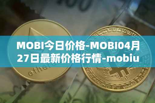 MOBI今日价格-MOBI04月27日最新价格行情-mobius最新走势消息