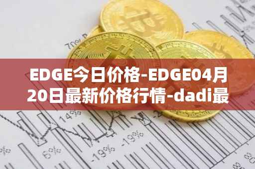 EDGE今日价格-EDGE04月20日最新价格行情-dadi最新走势消息
