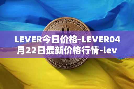 LEVER今日价格-LEVER04月22日最新价格行情-lever最新走势消息