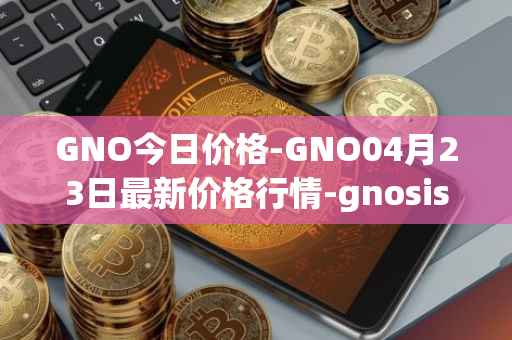 GNO今日价格-GNO04月23日最新价格行情-gnosis-gno最新走势消息