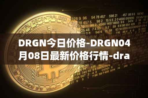 DRGN今日价格-DRGN04月08日最新价格行情-dragonchain最新走势消息