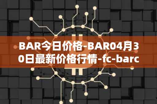BAR今日价格-BAR04月30日最新价格行情-fc-barcelona-fan-token最新走势消息