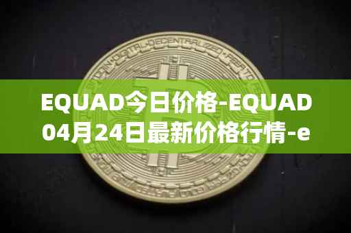 EQUAD今日价格-EQUAD04月24日最新价格行情-equad最新走势消息
