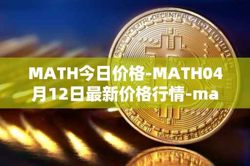 MATH今日价格-MATH04月12日最新价格行情-mathwallet最新走势消息
