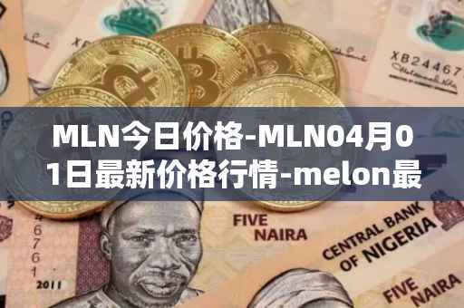 MLN今日价格-MLN04月01日最新价格行情-melon最新走势消息