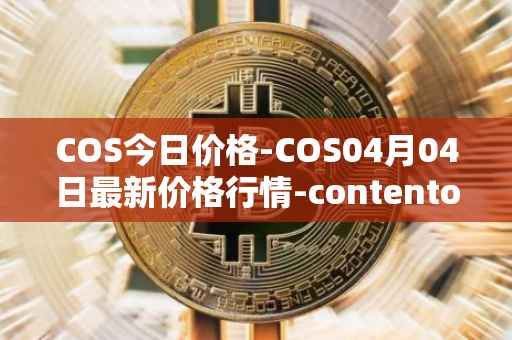 COS今日价格-COS04月04日最新价格行情-contentos最新走势消息