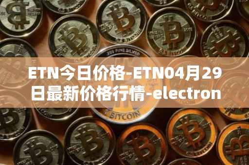 ETN今日价格-ETN04月29日最新价格行情-electroneum最新走势消息