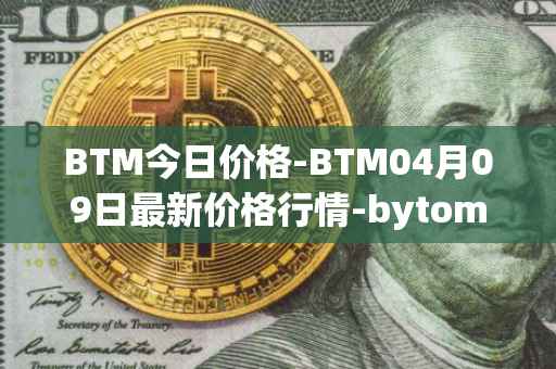 BTM今日价格-BTM04月09日最新价格行情-bytom最新走势消息