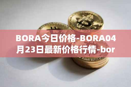 BORA今日价格-BORA04月23日最新价格行情-bora-ecosystem最新走势消息
