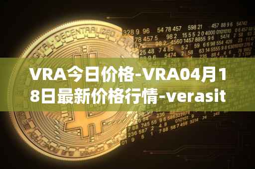 VRA今日价格-VRA04月18日最新价格行情-verasity最新走势消息