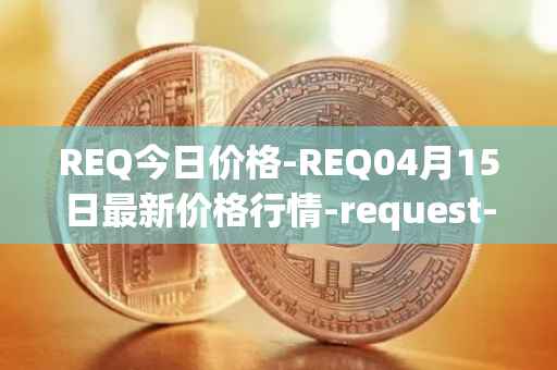 REQ今日价格-REQ04月15日最新价格行情-request-network最新走势消息