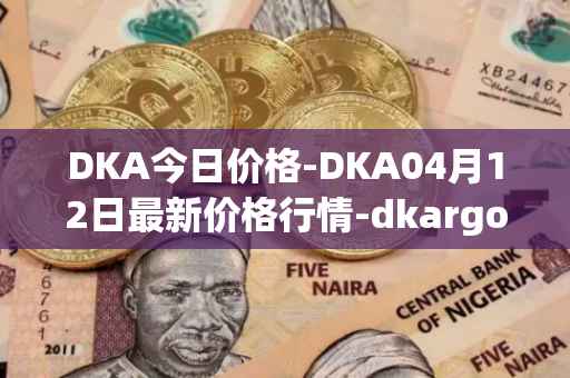 DKA今日价格-DKA04月12日最新价格行情-dkargo最新走势消息