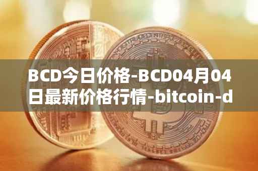 BCD今日价格-BCD04月04日最新价格行情-bitcoin-diamond最新走势消息