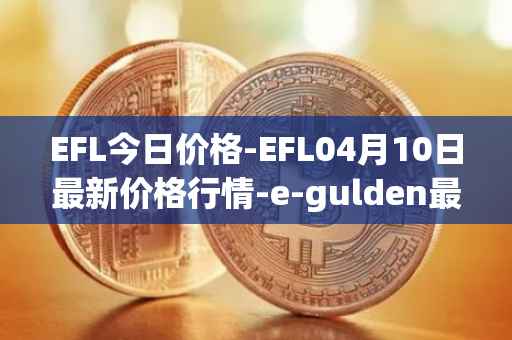 EFL今日价格-EFL04月10日最新价格行情-e-gulden最新走势消息