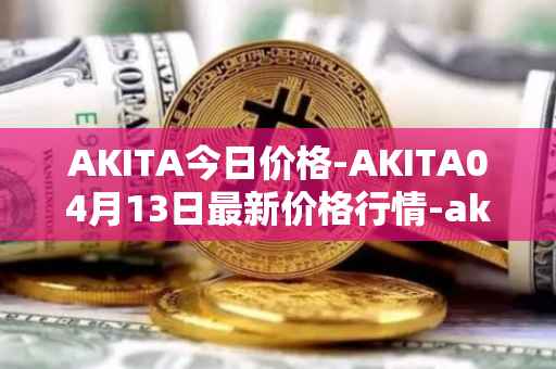 AKITA今日价格-AKITA04月13日最新价格行情-akita-inu最新走势消息
