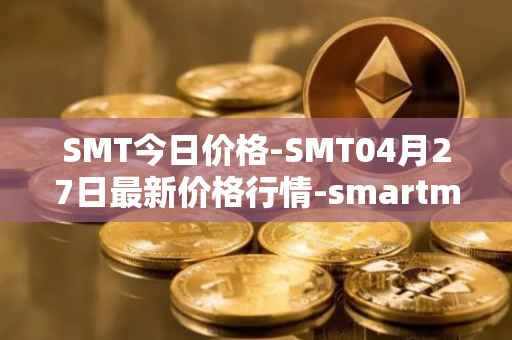 SMT今日价格-SMT04月27日最新价格行情-smartmesh最新走势消息
