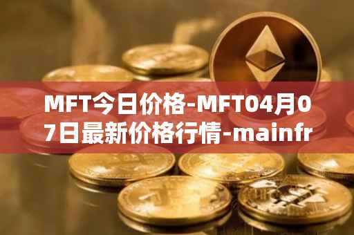MFT今日价格-MFT04月07日最新价格行情-mainframe最新走势消息