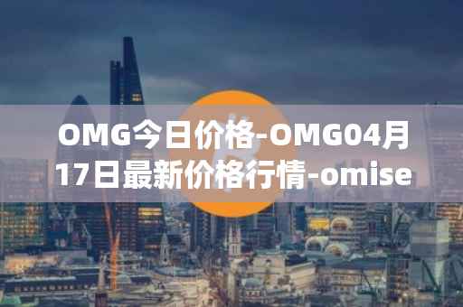 OMG今日价格-OMG04月17日最新价格行情-omisego最新走势消息