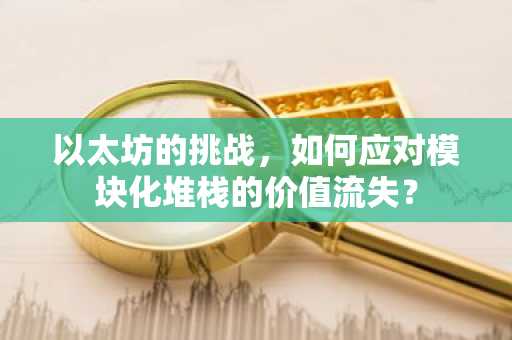 以太坊的挑战，如何应对模块化堆栈的价值流失？