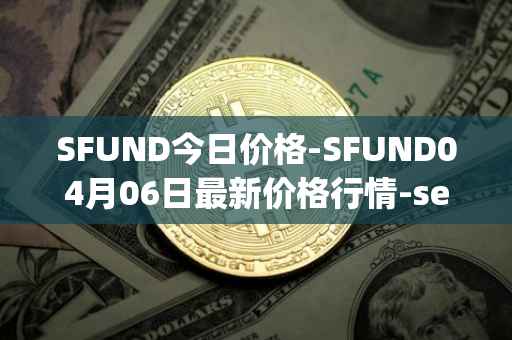 SFUND今日价格-SFUND04月06日最新价格行情-seedify-fund最新走势消息