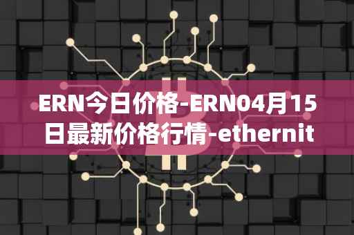 ERN今日价格-ERN04月15日最新价格行情-ethernity-chain最新走势消息
