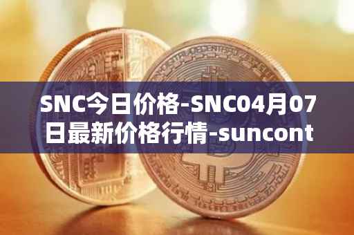 SNC今日价格-SNC04月07日最新价格行情-suncontract最新走势消息