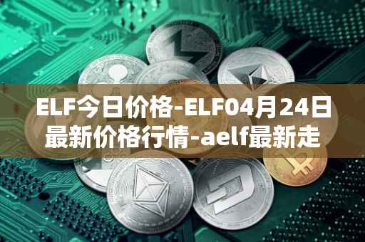 ELF今日价格-ELF04月24日最新价格行情-aelf最新走势消息