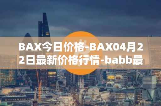 BAX今日价格-BAX04月22日最新价格行情-babb最新走势消息