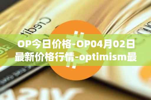 OP今日价格-OP04月02日最新价格行情-optimism最新走势消息