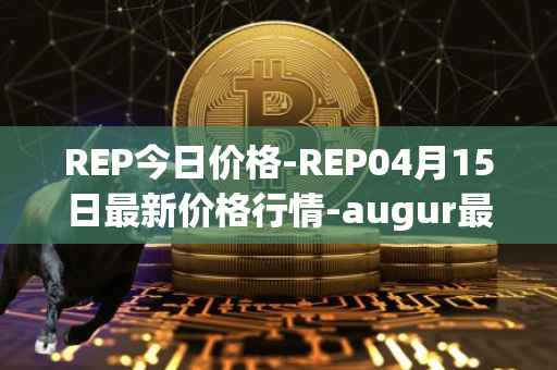 REP今日价格-REP04月15日最新价格行情-augur最新走势消息