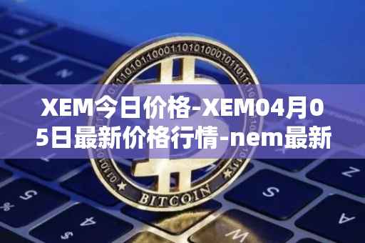 XEM今日价格-XEM04月05日最新价格行情-nem最新走势消息