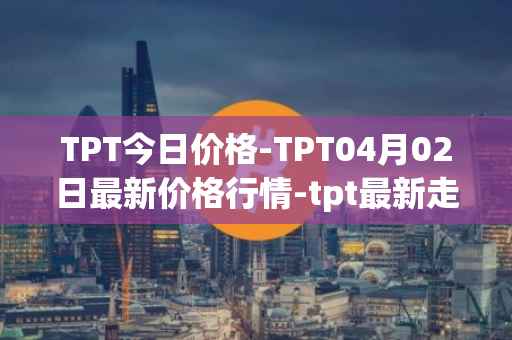 TPT今日价格-TPT04月02日最新价格行情-tpt最新走势消息