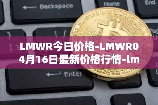 LMWR今日价格-LMWR04月16日最新价格行情-lmwr最新走势消息