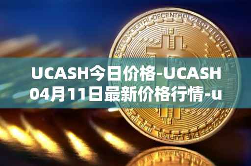 UCASH今日价格-UCASH04月11日最新价格行情-ucash最新走势消息