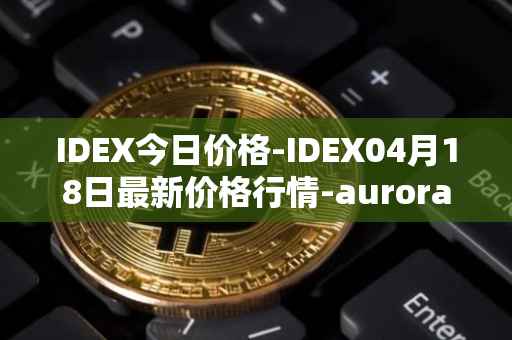 IDEX今日价格-IDEX04月18日最新价格行情-aurora-dao最新走势消息