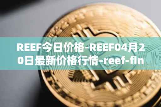 REEF今日价格-REEF04月20日最新价格行情-reef-finance最新走势消息