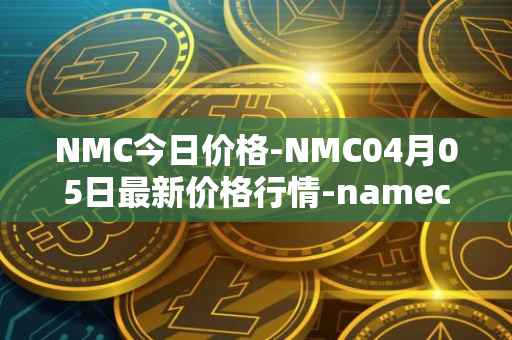 NMC今日价格-NMC04月05日最新价格行情-namecoin最新走势消息