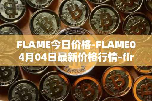 FLAME今日价格-FLAME04月04日最新价格行情-firestarter最新走势消息