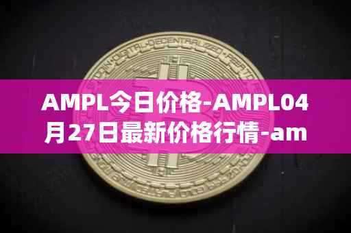AMPL今日价格-AMPL04月27日最新价格行情-ampleforth最新走势消息