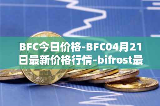BFC今日价格-BFC04月21日最新价格行情-bifrost最新走势消息