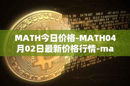 MATH今日价格-MATH04月02日最新价格行情-mathwallet最新走势消息