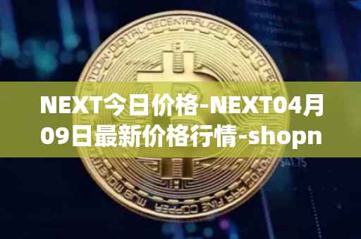 NEXT今日价格-NEXT04月09日最新价格行情-shopnext-nexttoken最新走势消息