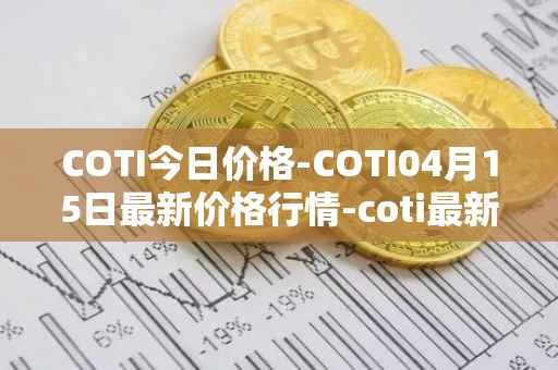 COTI今日价格-COTI04月15日最新价格行情-coti最新走势消息
