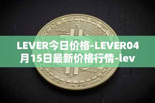 LEVER今日价格-LEVER04月15日最新价格行情-lever最新走势消息